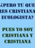 ¿Pero tu que eres cristiana o ecologista?