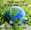 ¡ FELIZ PASCUA DE RESURRECCIÓN! ESCUCHANDO EL GRITO DE LA TIERRA