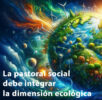 La pastoral social debe integrar la dimensión ecológica